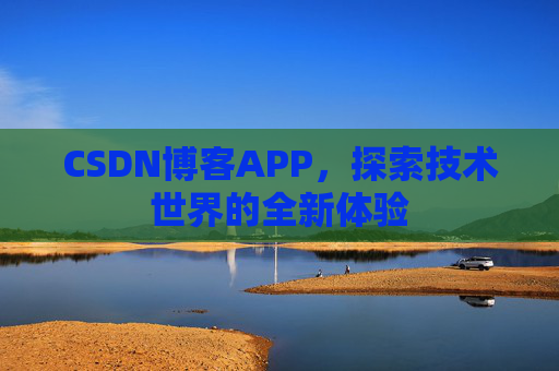 CSDN博客APP，探索技术世界的全新体验